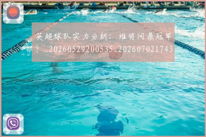 英超球队实力分析：谁将问鼎冠军？_20260529200535_20260702174309