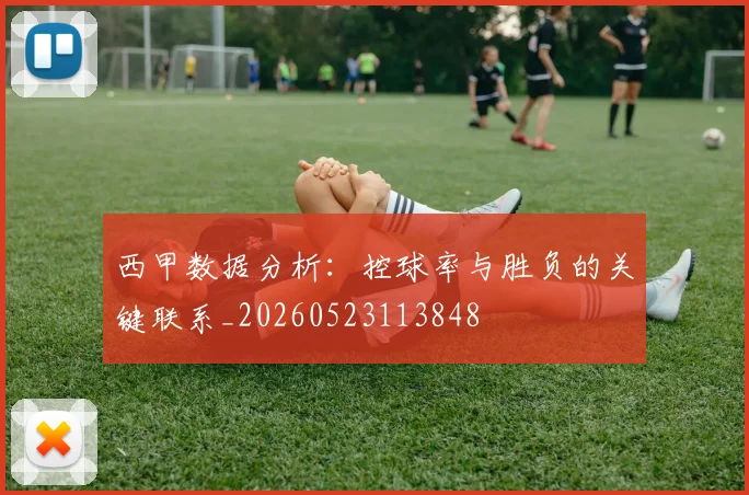 西甲数据分析：控球率与胜负的关键联系_20260523113848