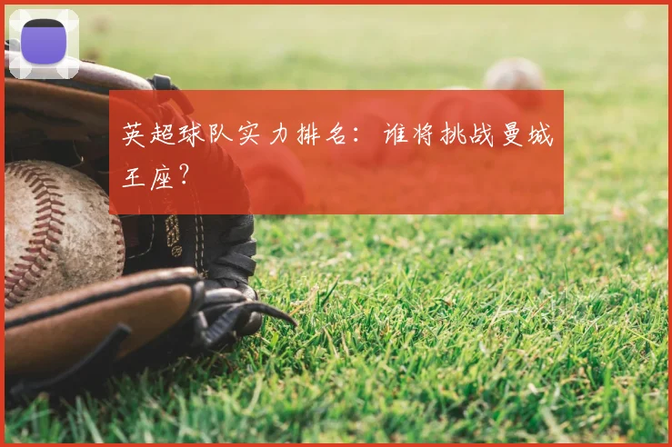 英超球队实力排名：谁将挑战曼城王座？